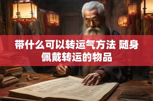 带什么可以转运气方法 随身佩戴转运的物品