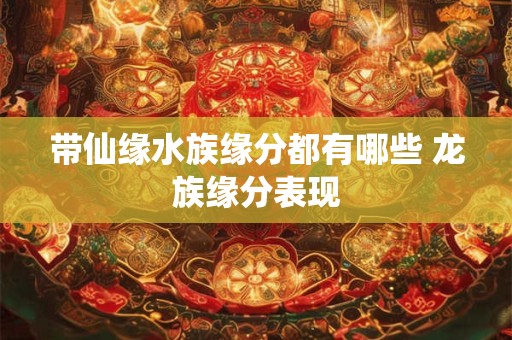 带仙缘水族缘分都有哪些 龙族缘分表现