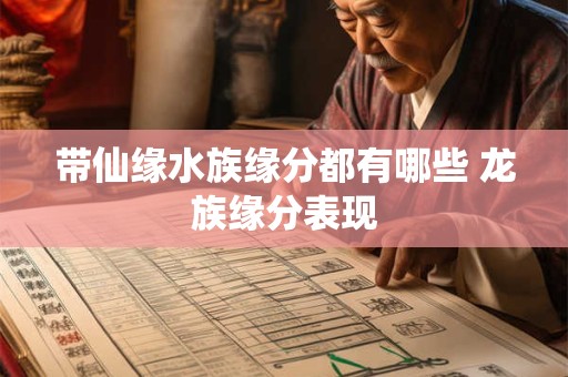 带仙缘水族缘分都有哪些 龙族缘分表现