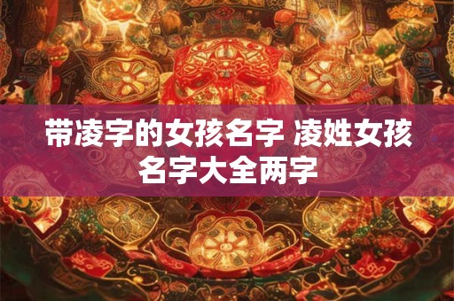 带凌字的女孩名字 凌姓女孩名字大全两字