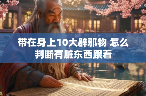 带在身上10大辟邪物 怎么判断有脏东西跟着