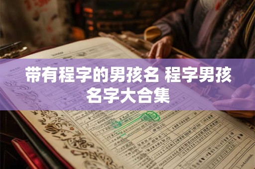 带有程字的男孩名 程字男孩名字大合集