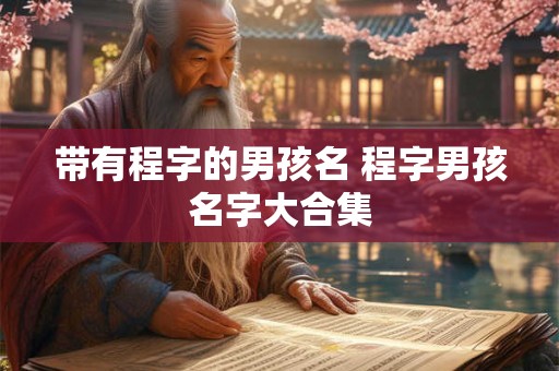 带有程字的男孩名 程字男孩名字大合集