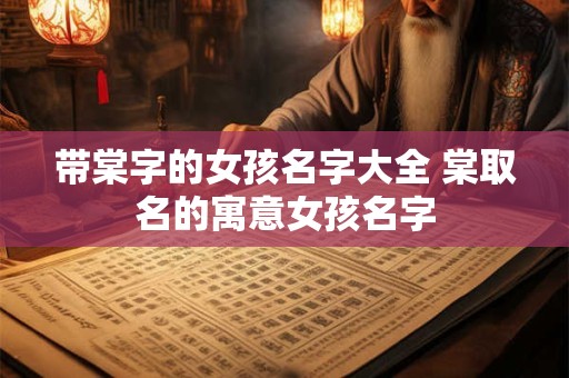 带棠字的女孩名字大全 棠取名的寓意女孩名字