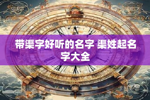 带渠字好听的名字 渠姓起名字大全
