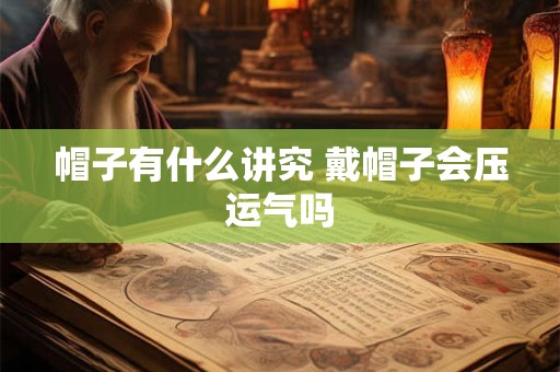 帽子有什么讲究 戴帽子会压运气吗