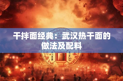干拌面经典：武汉热干面的做法及配料