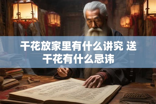 干花放家里有什么讲究 送干花有什么忌讳