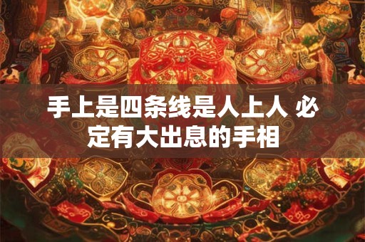 手上是四条线是人上人 必定有大出息的手相