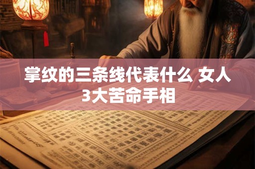 掌纹的三条线代表什么 女人3大苦命手相
