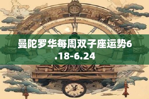 曼陀罗华每周双子座运势6.18-6.24