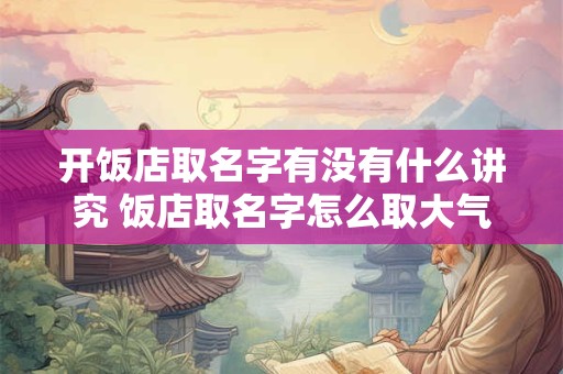 开饭店取名字有没有什么讲究 饭店取名字怎么取大气