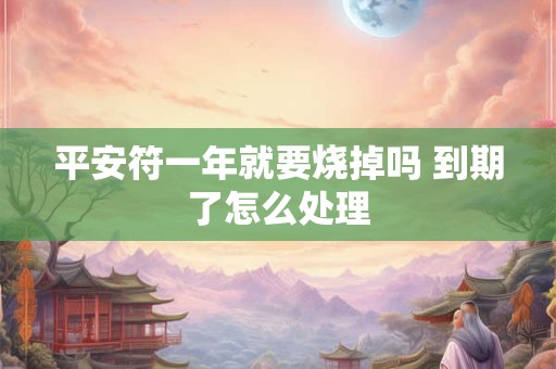 平安符一年就要烧掉吗 到期了怎么处理