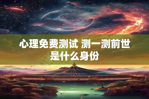 心理免费测试 测一测前世是什么身份