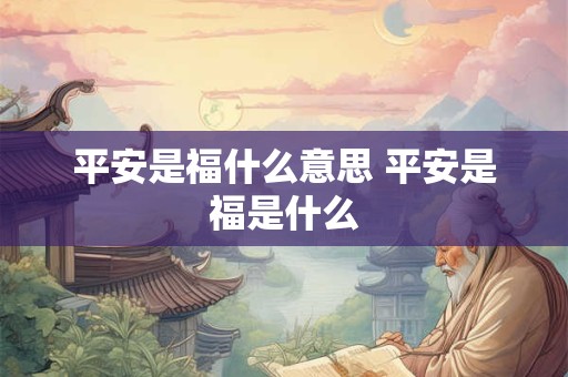 平安是福什么意思 平安是福是什么