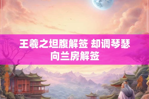 王羲之坦腹解签 却调琴瑟向兰房解签