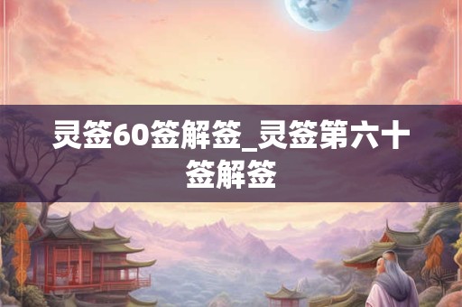 灵签60签解签_灵签第六十签解签