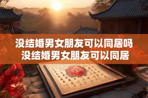没结婚男女朋友可以同居吗 没结婚男女朋友可以同居吗