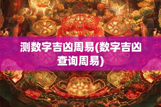 测数字吉凶周易(数字吉凶查询周易)