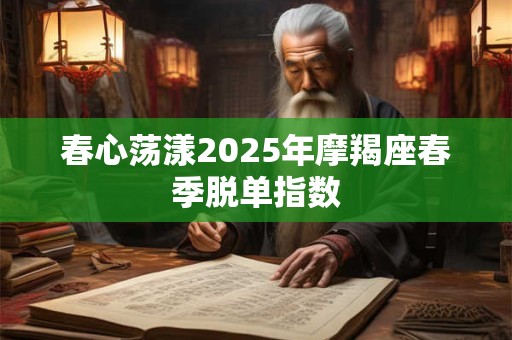 春心荡漾2025年摩羯座春季脱单指数