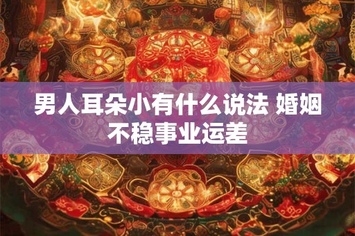 男人耳朵小有什么说法 婚姻不稳事业运差
