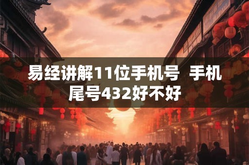 易经讲解11位手机号  手机尾号432好不好