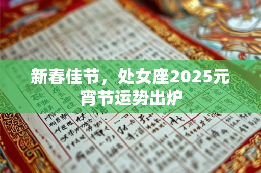 新春佳节，处女座2025元宵节运势出炉