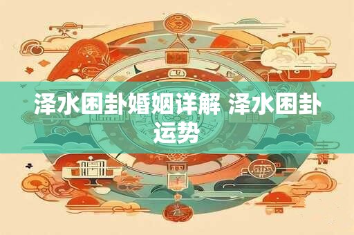 泽水困卦婚姻详解 泽水困卦运势