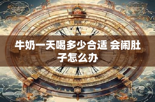 牛奶一天喝多少合适 会闹肚子怎么办
