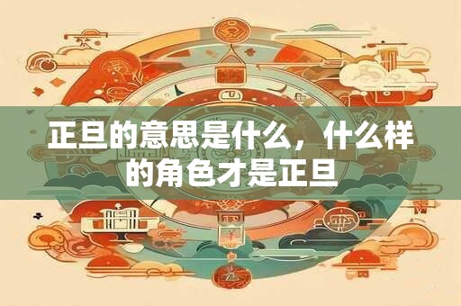 正旦的意思是什么，什么样的角色才是正旦