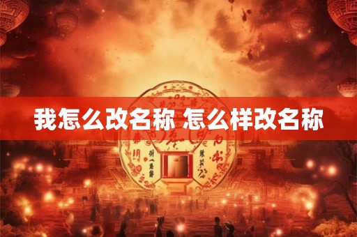 我怎么改名称 怎么样改名称