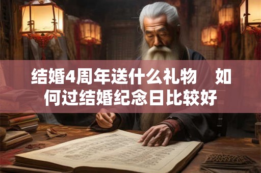 结婚4周年送什么礼物　如何过结婚纪念日比较好