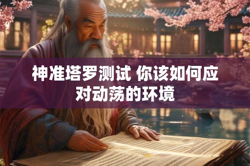 神准塔罗测试 你该如何应对动荡的环境