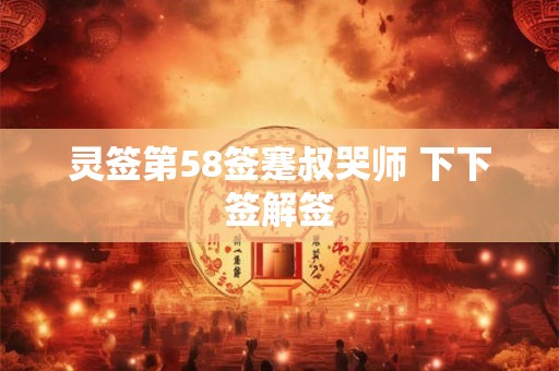 灵签第58签蹇叔哭师 下下签解签
