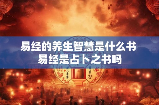 易经的养生智慧是什么书 易经是占卜之书吗