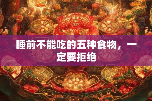 睡前不能吃的五种食物，一定要拒绝