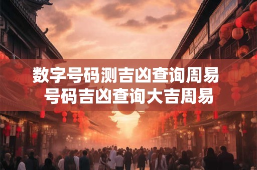 数字号码测吉凶查询周易 号码吉凶查询大吉周易