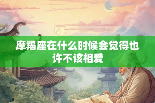 摩羯座在什么时候会觉得也许不该相爱