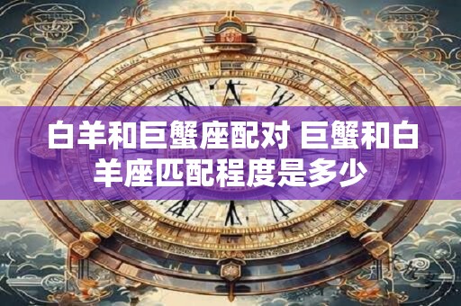 白羊和巨蟹座配对 巨蟹和白羊座匹配程度是多少