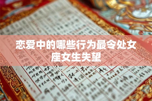 恋爱中的哪些行为最令处女座女生失望