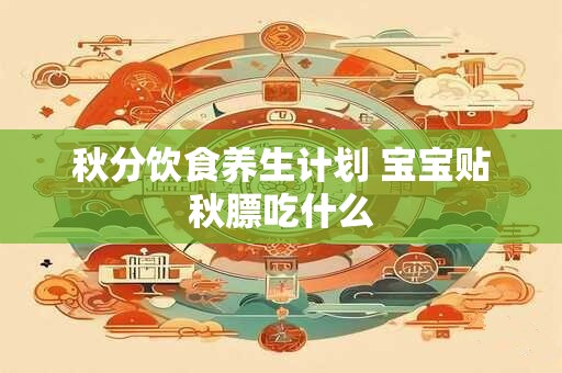 秋分饮食养生计划 宝宝贴秋膘吃什么