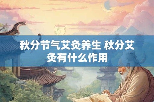 秋分节气艾灸养生 秋分艾灸有什么作用