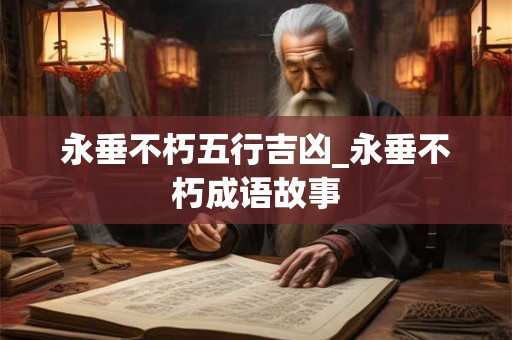 永垂不朽五行吉凶_永垂不朽成语故事