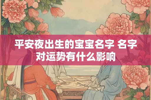 平安夜出生的宝宝名字 名字对运势有什么影响