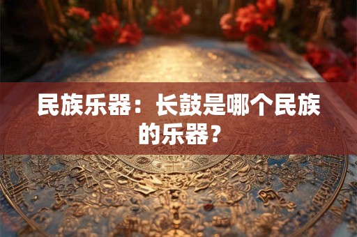 民族乐器：长鼓是哪个民族的乐器？