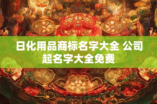 日化用品商标名字大全 公司起名字大全免费