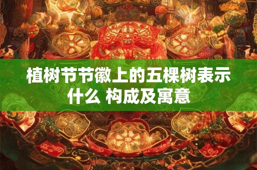 植树节节徽上的五棵树表示什么 构成及寓意