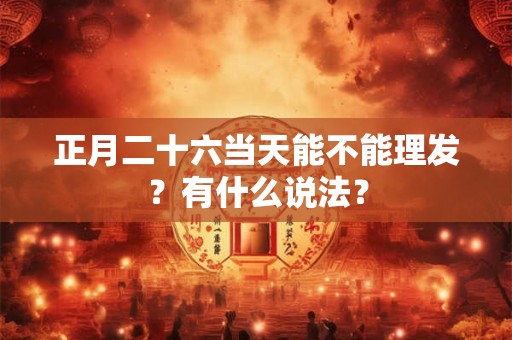 正月二十六当天能不能理发？有什么说法？