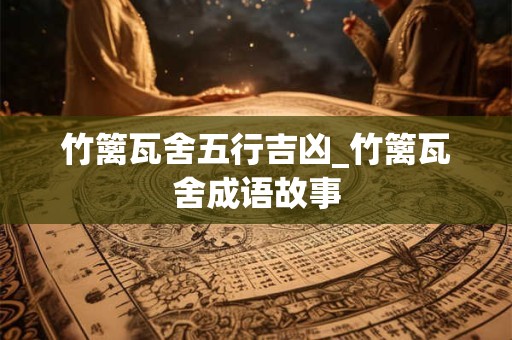 竹篱瓦舍五行吉凶_竹篱瓦舍成语故事