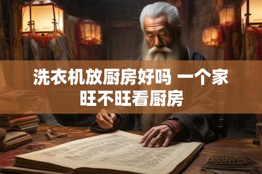 洗衣机放厨房好吗 一个家旺不旺看厨房